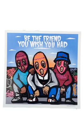 BE THE FRIEND YOU WISH YOU HAD Print